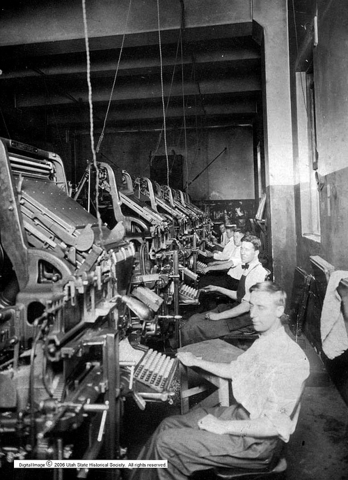 Photo Courtesy Utah State Historical Society

Linotype operators in the Salt Lake Tribune composing room in 1906. Linotype machines were first manufactured in 1890. The one shown in the foreground is a newer model and it's operator, Harry C. W. Smith, was brought from Canada to teach operators in Salt Lake. Smith became active in labor movements in Utah.